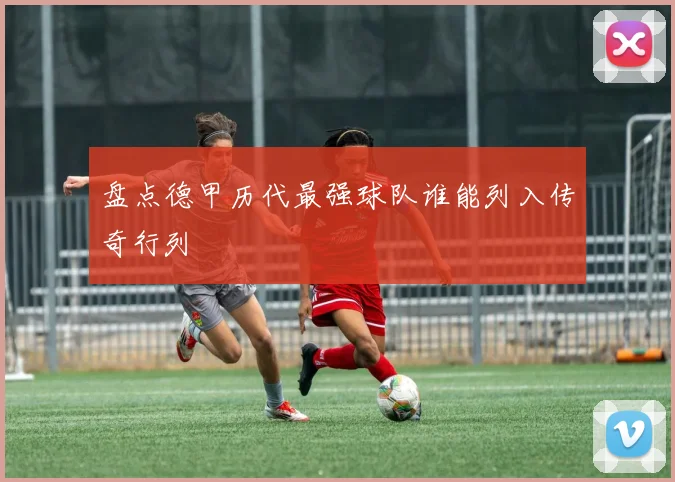 盘点德甲历代最强球队谁能列入传奇行列
