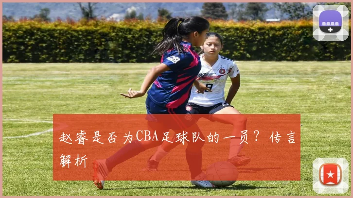 赵睿是否为CBA足球队的一员？传言解析