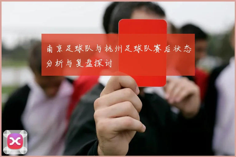 南京足球队与杭州足球队赛后状态分析与复盘探讨