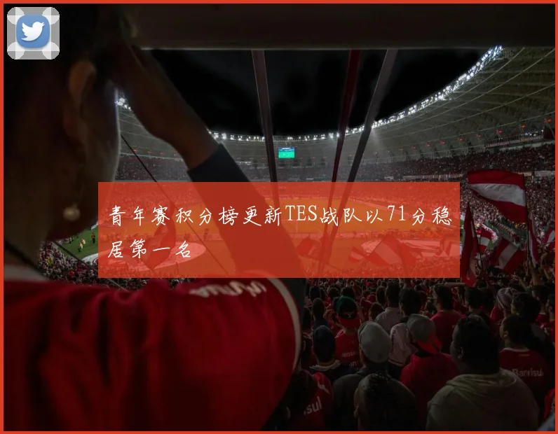 青年赛积分榜更新TES战队以71分稳居第一名