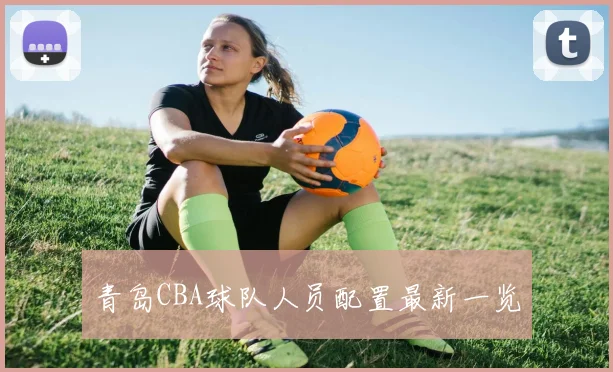 青岛CBA球队人员配置最新一览