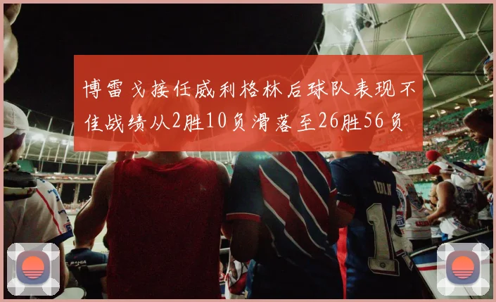 博雷戈接任威利格林后球队表现不佳战绩从2胜10负滑落至26胜56负