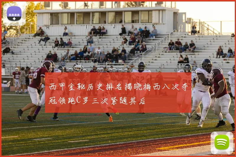 西甲金靴历史排名揭晓梅西八次夺冠领跑C罗三次紧随其后